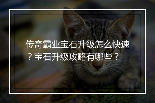 传奇霸业宝石升级怎么快速？宝石升级攻略有哪些？