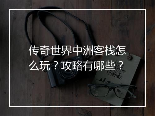 传奇世界中洲客栈怎么玩？攻略有哪些？