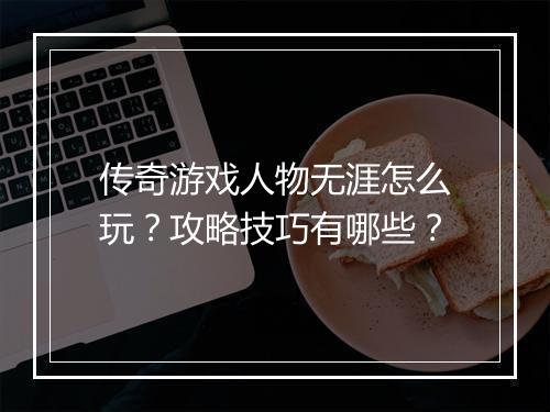 传奇游戏人物无涯怎么玩？攻略技巧有哪些？