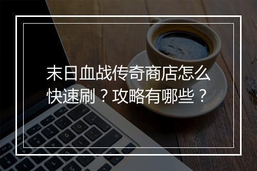 末日血战传奇商店怎么快速刷？攻略有哪些？