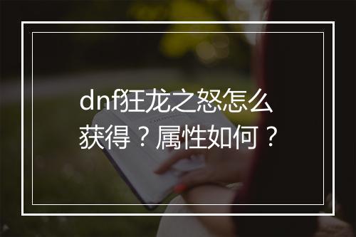 dnf狂龙之怒怎么获得？属性如何？