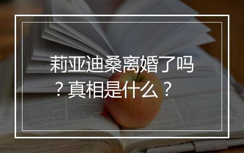 莉亚迪桑离婚了吗？真相是什么？