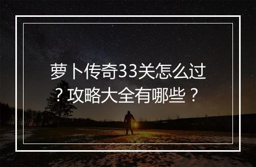 萝卜传奇33关怎么过？攻略大全有哪些？