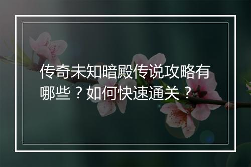 传奇未知暗殿传说攻略有哪些？如何快速通关？