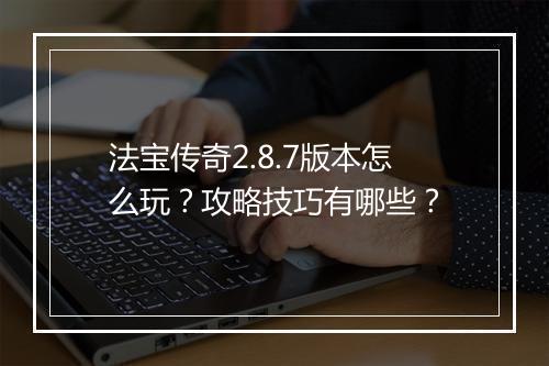 法宝传奇2.8.7版本怎么玩？攻略技巧有哪些？
