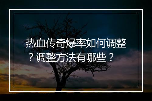热血传奇爆率如何调整？调整方法有哪些？