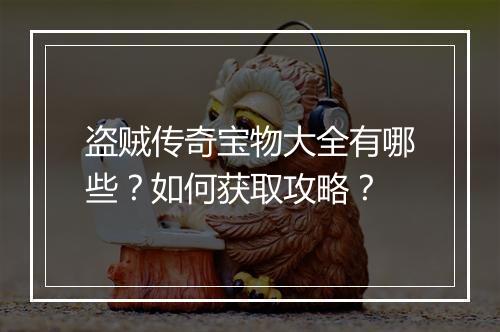 盗贼传奇宝物大全有哪些？如何获取攻略？