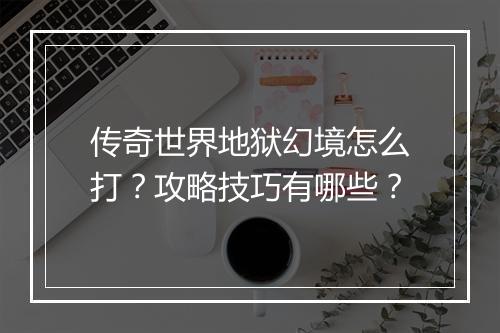 传奇世界地狱幻境怎么打？攻略技巧有哪些？