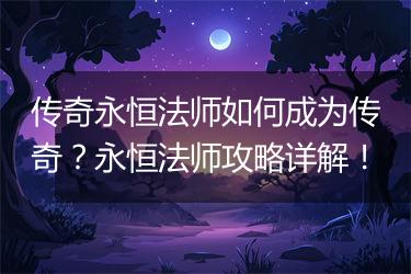 传奇永恒法师如何成为传奇？永恒法师攻略详解！