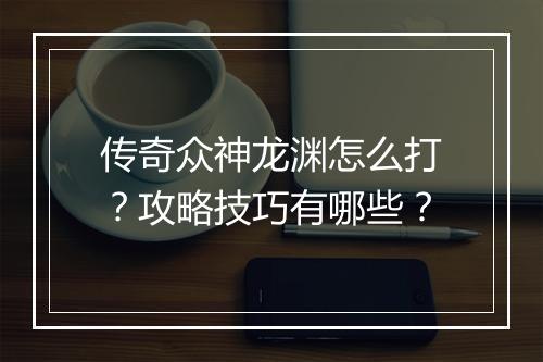 传奇众神龙渊怎么打？攻略技巧有哪些？