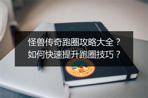 怪兽传奇跑圈攻略大全？如何快速提升跑圈技巧？