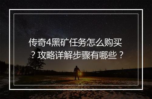 传奇4黑矿任务怎么购买？攻略详解步骤有哪些？