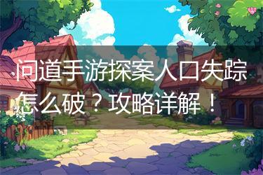 问道手游探案人口失踪怎么破？攻略详解！