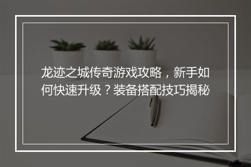龙迹之城传奇游戏攻略，新手如何快速升级？装备搭配技巧揭秘