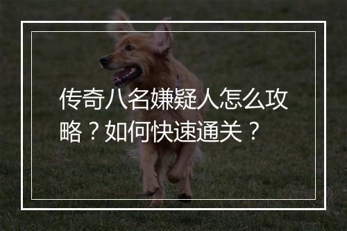 传奇八名嫌疑人怎么攻略？如何快速通关？