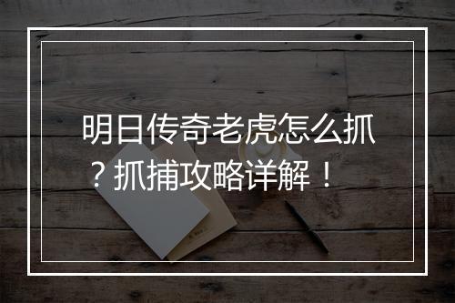 明日传奇老虎怎么抓？抓捕攻略详解！