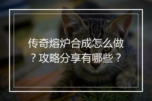 传奇熔炉合成怎么做？攻略分享有哪些？