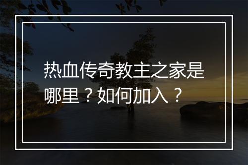 热血传奇教主之家是哪里？如何加入？
