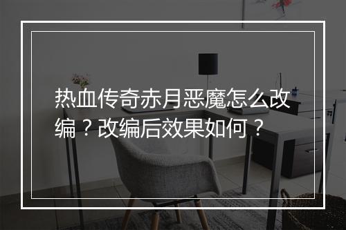 热血传奇赤月恶魔怎么改编？改编后效果如何？