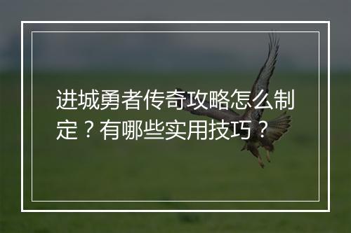 进城勇者传奇攻略怎么制定？有哪些实用技巧？