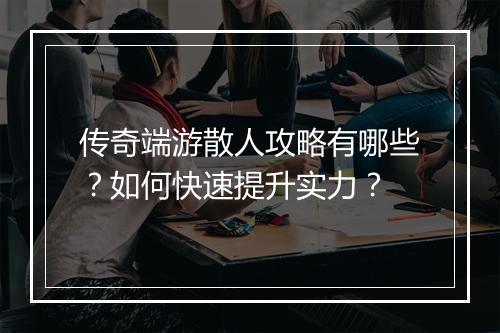 传奇端游散人攻略有哪些？如何快速提升实力？