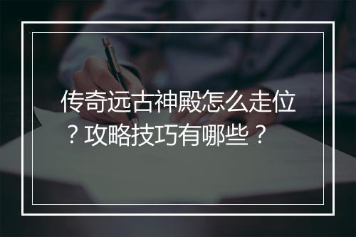 传奇远古神殿怎么走位？攻略技巧有哪些？