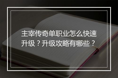 主宰传奇单职业怎么快速升级？升级攻略有哪些？