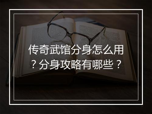 传奇武馆分身怎么用？分身攻略有哪些？