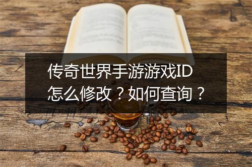 传奇世界手游游戏ID怎么修改？如何查询？