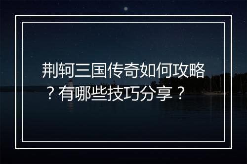 荆轲三国传奇如何攻略？有哪些技巧分享？