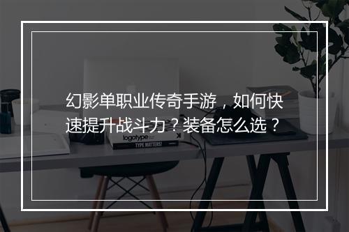 幻影单职业传奇手游，如何快速提升战斗力？装备怎么选？