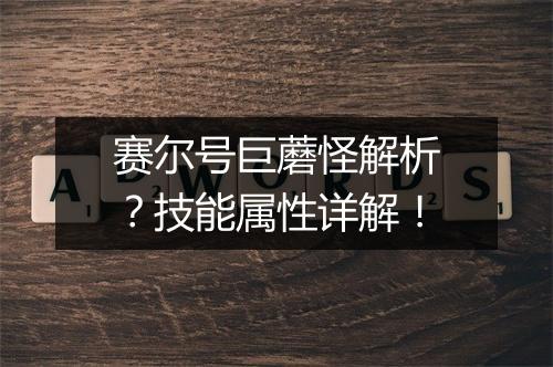 赛尔号巨蘑怪解析？技能属性详解！