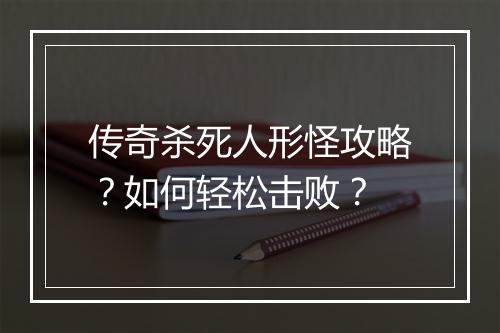 传奇杀死人形怪攻略？如何轻松击败？