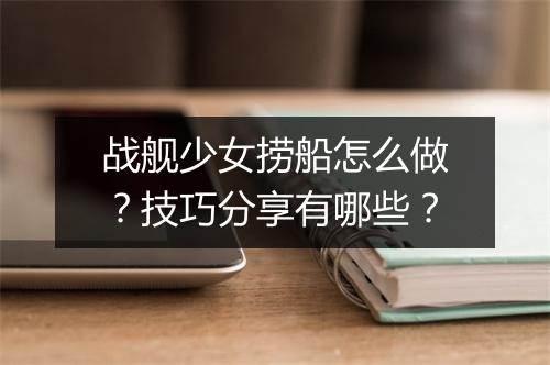 战舰少女捞船怎么做？技巧分享有哪些？