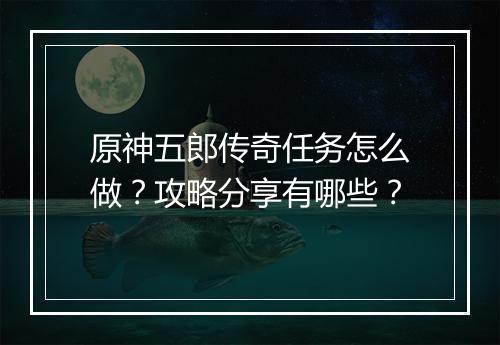 原神五郎传奇任务怎么做？攻略分享有哪些？