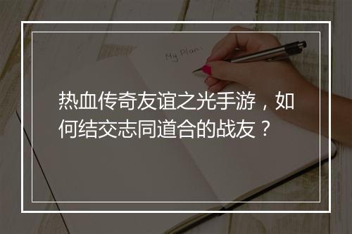 热血传奇友谊之光手游，如何结交志同道合的战友？