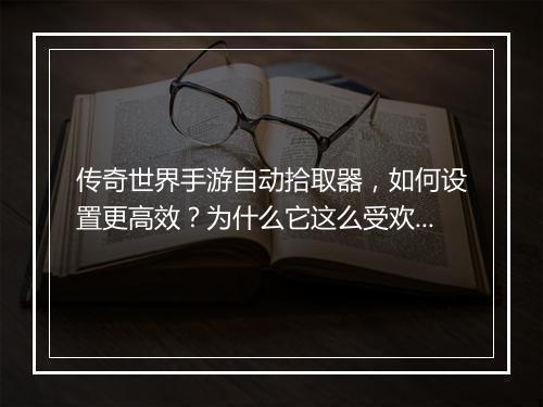 传奇世界手游自动拾取器，如何设置更高效？为什么它这么受欢迎？