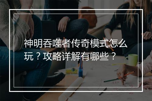神明吞噬者传奇模式怎么玩？攻略详解有哪些？