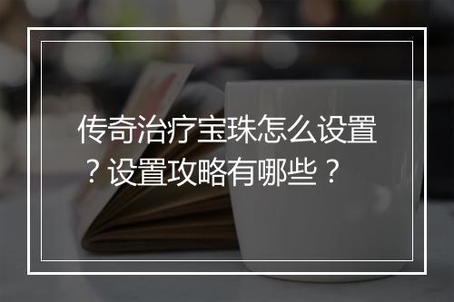 传奇治疗宝珠怎么设置？设置攻略有哪些？