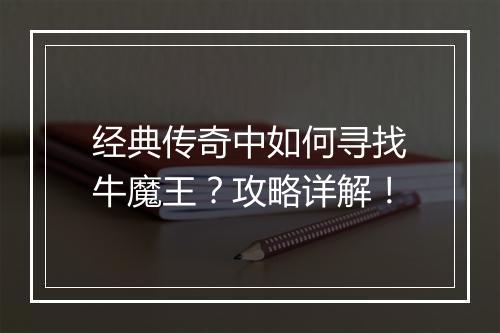 经典传奇中如何寻找牛魔王？攻略详解！