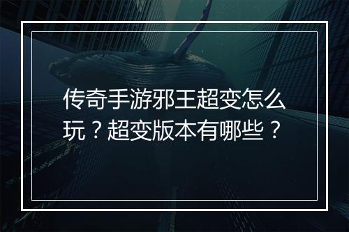 传奇手游邪王超变怎么玩？超变版本有哪些？