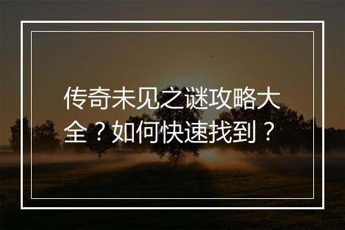 传奇未见之谜攻略大全？如何快速找到？
