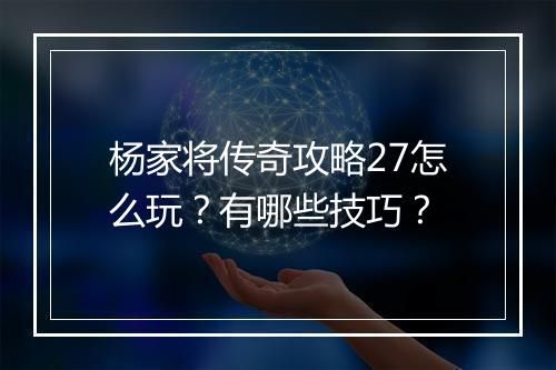 杨家将传奇攻略27怎么玩？有哪些技巧？