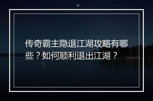 传奇霸主隐退江湖攻略有哪些？如何顺利退出江湖？