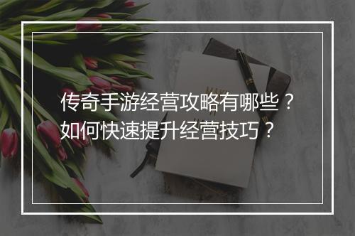 传奇手游经营攻略有哪些？如何快速提升经营技巧？