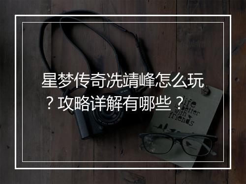 星梦传奇冼靖峰怎么玩？攻略详解有哪些？