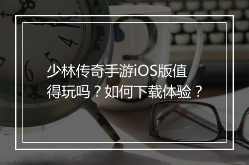 少林传奇手游iOS版值得玩吗？如何下载体验？