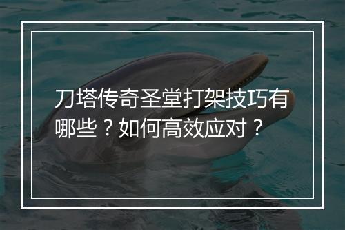 刀塔传奇圣堂打架技巧有哪些？如何高效应对？