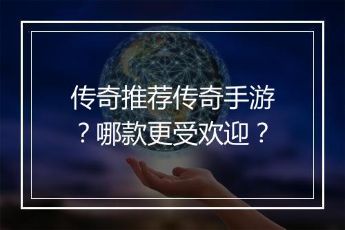 传奇推荐传奇手游？哪款更受欢迎？