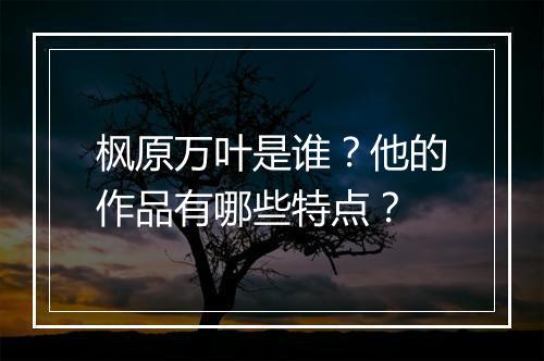 枫原万叶是谁？他的作品有哪些特点？